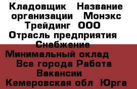 Кладовщик › Название организации ­ Монэкс Трейдинг, ООО › Отрасль предприятия ­ Снабжение › Минимальный оклад ­ 1 - Все города Работа » Вакансии   . Кемеровская обл.,Юрга г.